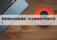 西安響應式網(wǎng)站建設（什么是響應式網(wǎng)站開發(fā)）