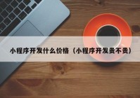 小程序開發(fā)什么價(jià)格（小程序開發(fā)貴不貴）