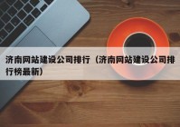 濟南網(wǎng)站建設(shè)公司排行（濟南網(wǎng)站建設(shè)公司排行榜最新）