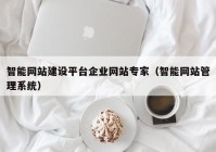 智能網站建設平臺企業(yè)網站專家（智能網站管理系統(tǒng)）