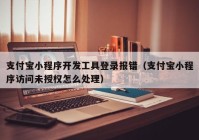 支付寶小程序開發(fā)工具登錄報錯（支付寶小程序訪問未授權怎么處理）