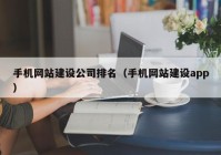 手機網(wǎng)站建設(shè)公司排名（手機網(wǎng)站建設(shè)app）
