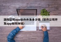 洛陽(yáng)公司app軟件開(kāi)發(fā)多少錢（軟件公司開(kāi)發(fā)app如何掙錢）