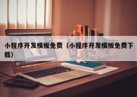 小程序開發(fā)模板免費（小程序開發(fā)模板免費下載）