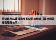 昆明做網(wǎng)站建設找哪家公司比較好（昆明網(wǎng)站建設服務公司）