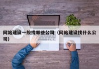 網(wǎng)站建設一般找哪些公司（網(wǎng)站建設找什么公司）