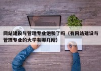網(wǎng)站建設(shè)與管理專業(yè)飽和了嗎（有網(wǎng)站建設(shè)與管理專業(yè)的大學有哪幾所）