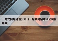 一站式網(wǎng)站建設公司（一站式網(wǎng)站建設公司有哪些）