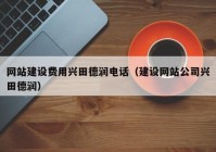 網(wǎng)站建設(shè)費(fèi)用興田德潤(rùn)電話(huà)（建設(shè)網(wǎng)站公司興田德潤(rùn)）
