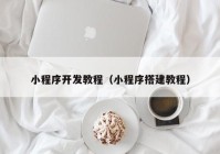 小程序開發(fā)教程（小程序搭建教程）
