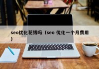 seo優(yōu)化花錢(qián)嗎（seo 優(yōu)化一個(gè)月費(fèi)用）