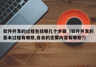 軟件開發(fā)的過程包括哪幾個(gè)步驟（軟件開發(fā)的基本過程有哪些,各自的主要內(nèi)容有哪些?）