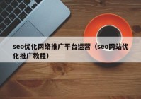 seo優(yōu)化網(wǎng)絡推廣平臺運營（seo網(wǎng)站優(yōu)化推廣教程）