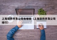 上海軟件開發(fā)公司有哪些（上海軟件開發(fā)公司排行）