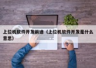 上位機軟件開發(fā)前途（上位機軟件開發(fā)是什么意思）