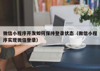 微信小程序開(kāi)發(fā)如何保持登錄狀態(tài)（微信小程序?qū)崿F(xiàn)微信登錄）