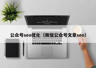 公眾號seo優(yōu)化（微信公眾號文章seo）
