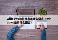 windows軟件開(kāi)發(fā)用什么語(yǔ)言（windows是用什么語(yǔ)言）