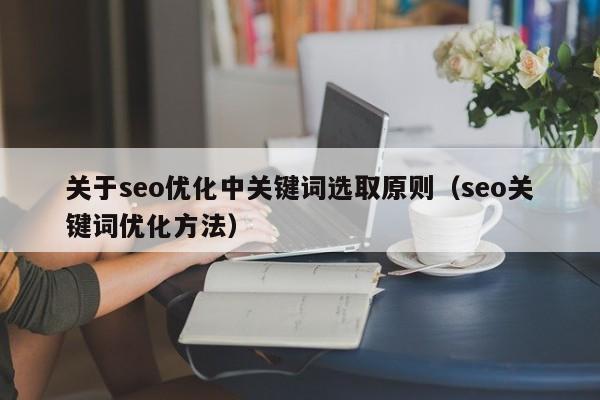 關于seo優(yōu)化中關鍵詞選取原則(seo關鍵詞優(yōu)化方法)