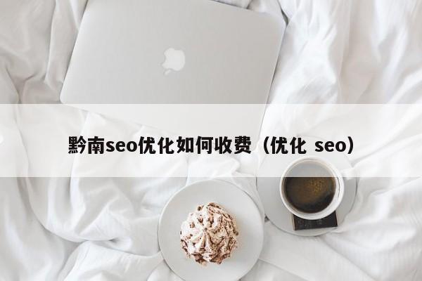 黔南seo優(yōu)化如何收費(優(yōu)化 seo)