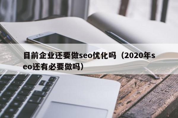 目前企業(yè)還要做seo優(yōu)化嗎(2020年seo還有必要做嗎)