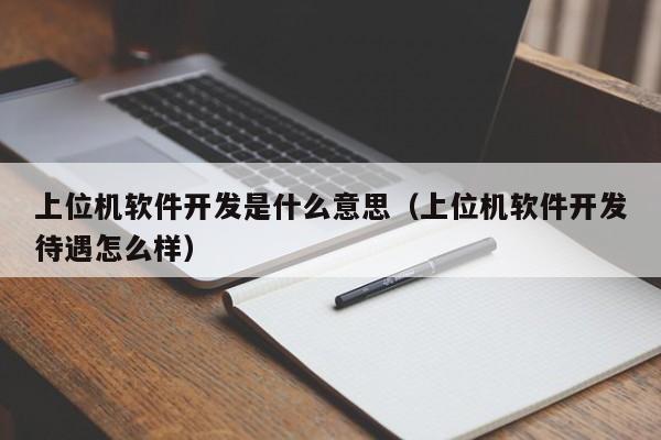 上位機軟件開發(fā)是什么意思(上位機軟件開發(fā)待遇怎么樣)