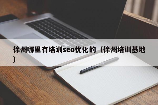 徐州哪里有培訓seo優(yōu)化的(徐州培訓基地)