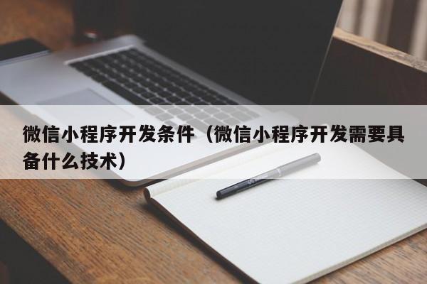 微信小程序開發(fā)條件(微信小程序開發(fā)需要具備什么技術(shù))