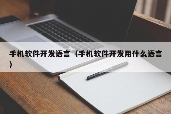 手機(jī)軟件開發(fā)語言(手機(jī)軟件開發(fā)用什么語言)