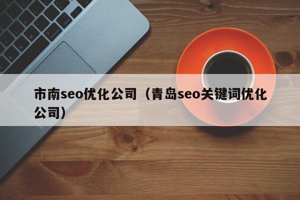 市南seo優(yōu)化公司(青島seo關(guān)鍵詞優(yōu)化公司)