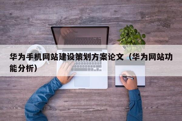 華為手機網(wǎng)站建設(shè)策劃方案論文(華為網(wǎng)站功能分析)