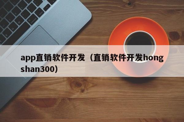 app直銷軟件開發(fā)(直銷軟件開發(fā)hongshan300)
