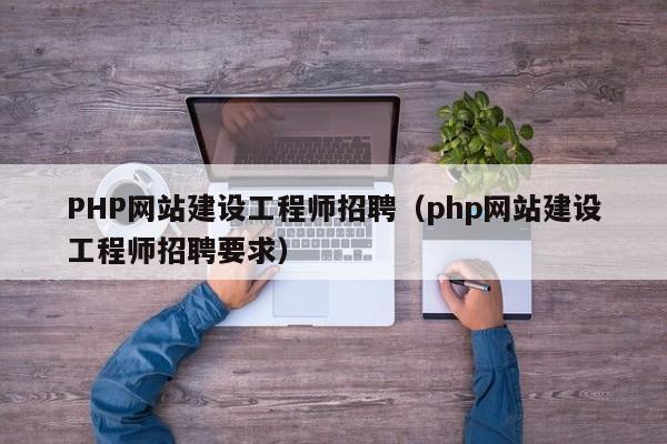 PHP網(wǎng)站建設(shè)工程師招聘(php網(wǎng)站建設(shè)工程師招聘要求)
