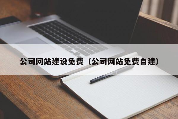 公司網(wǎng)站建設(shè)免費(fèi)(公司網(wǎng)站免費(fèi)自建)