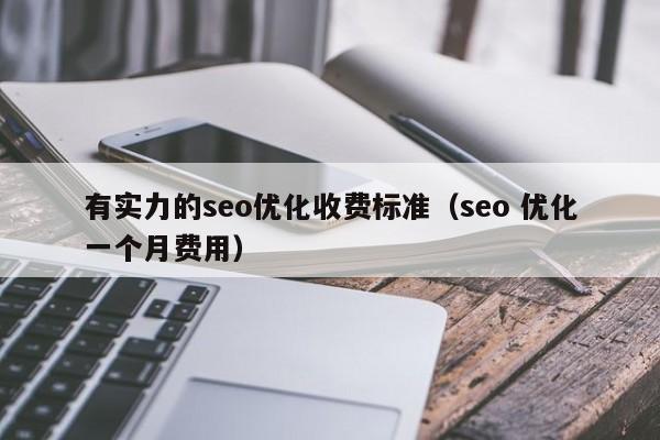 有實(shí)力的seo優(yōu)化收費(fèi)標(biāo)準(zhǔn)(seo 優(yōu)化一個(gè)月費(fèi)用)