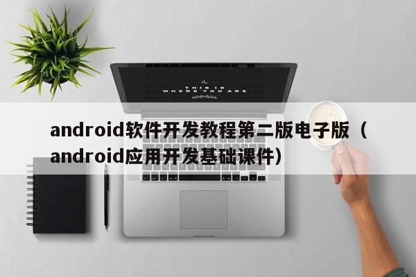 android軟件開發(fā)教程第二版電子版(android應用開發(fā)基礎課件)