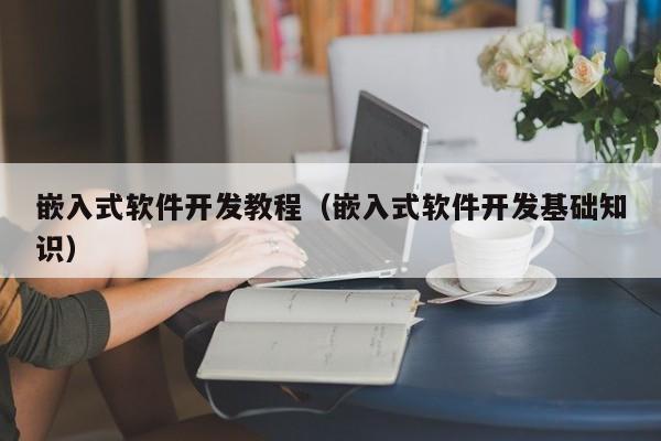 嵌入式軟件開發(fā)教程(嵌入式軟件開發(fā)基礎(chǔ)知識(shí))