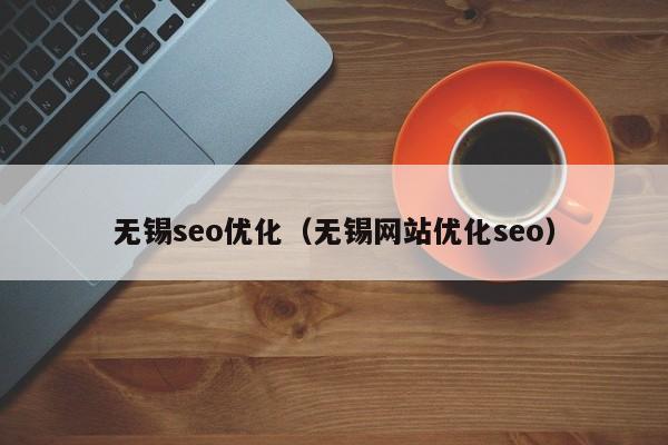 無錫seo優(yōu)化(無錫網(wǎng)站優(yōu)化seo)