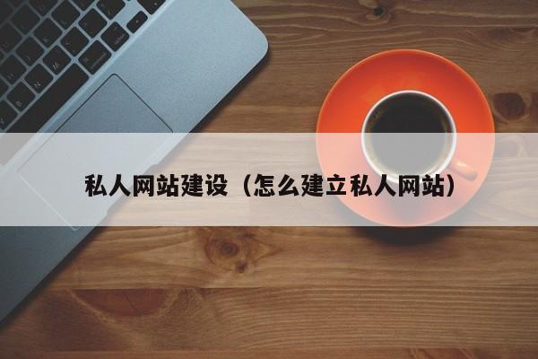 私人網(wǎng)站建設(怎么建立私人網(wǎng)站)
