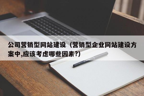 公司營銷型網(wǎng)站建設(shè)(營銷型企業(yè)網(wǎng)站建設(shè)方案中,應(yīng)該考慮哪些因素?)