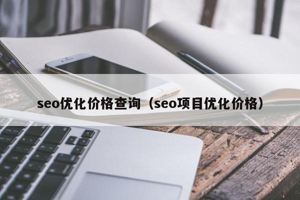 seo優(yōu)化價格查詢(seo項目優(yōu)化價格)