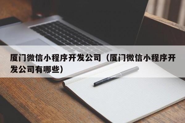 廈門微信小程序開發(fā)公司(廈門微信小程序開發(fā)公司有哪些)