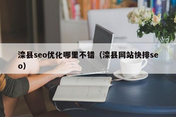 灤縣seo優(yōu)化哪里不錯(灤縣網(wǎng)站快排seo)