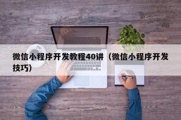 微信小程序開發(fā)教程40講(微信小程序開發(fā)技巧)