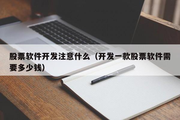 股票軟件開發(fā)注意什么(開發(fā)一款股票軟件需要多少錢)