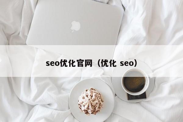 seo優(yōu)化官網(wǎng)(優(yōu)化 seo)
