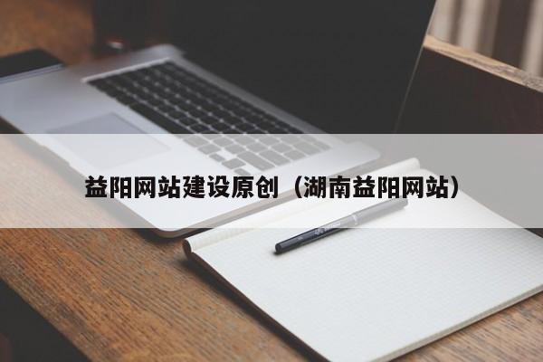 益陽(yáng)網(wǎng)站建設(shè)原創(chuàng)(湖南益陽(yáng)網(wǎng)站)