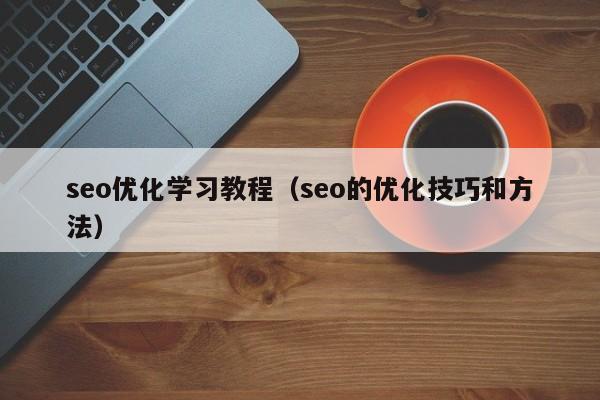 seo優(yōu)化學(xué)習(xí)教程(seo的優(yōu)化技巧和方法)
