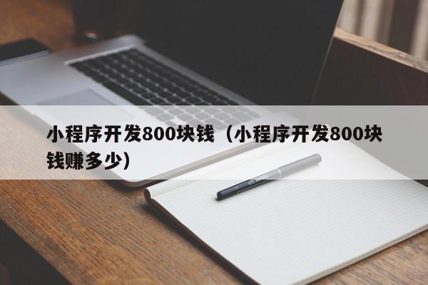小程序開發(fā)800塊錢(小程序開發(fā)800塊錢賺多少)
