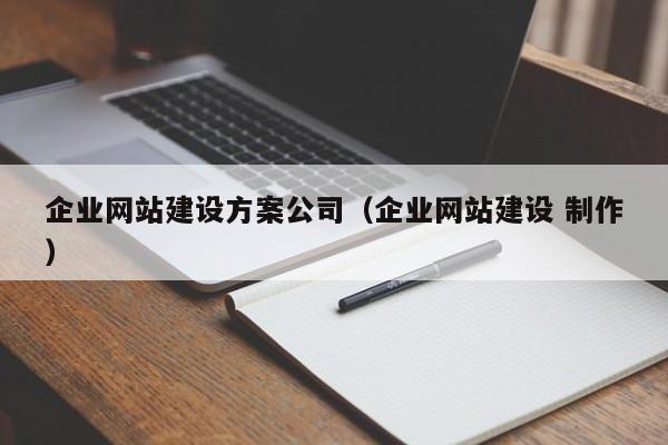 企業(yè)網(wǎng)站建設(shè)方案公司(企業(yè)網(wǎng)站建設(shè) 制作)